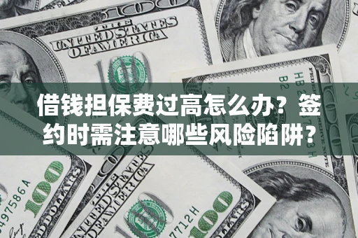 北京借钱担保费过高怎么办？签约时需注意哪些风险陷阱？