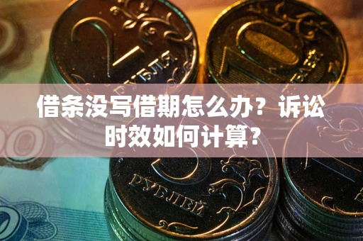 北京借条没写借期怎么办？诉讼时效如何计算？