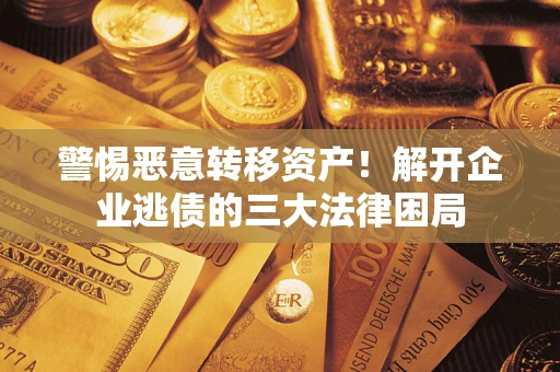 北京警惕恶意转移资产！解开企业逃债的三大法律困局