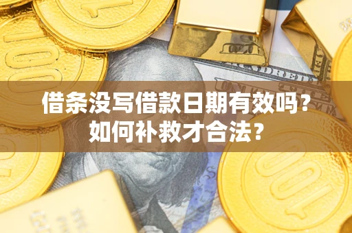 北京借条没写借款日期有效吗？如何补救才合法？