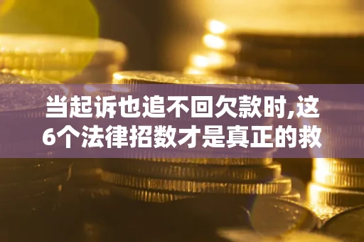 北京当起诉也追不回欠款时,这6个法律招数才是真正的救命稻草