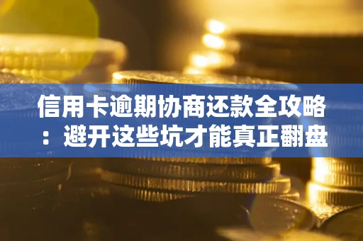 北京信用卡逾期协商还款全攻略：避开这些坑才能真正翻盘