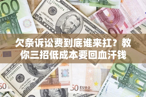 北京欠条诉讼费到底谁来扛？教你三招低成本要回血汗钱