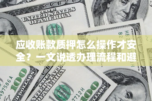 北京应收账款质押怎么操作才安全？一文说透办理流程和避险绝招